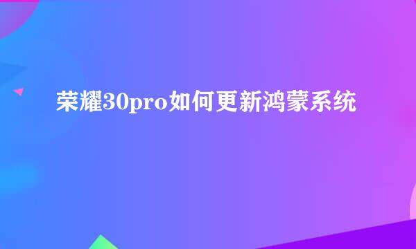 荣耀30pro如何更新鸿蒙系统