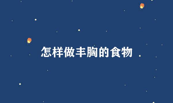 怎样做丰胸的食物