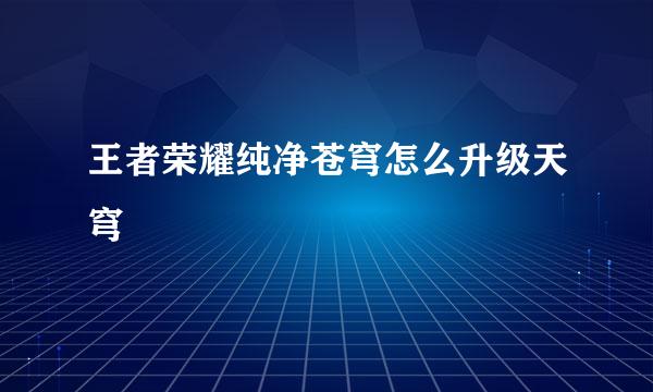 王者荣耀纯净苍穹怎么升级天穹