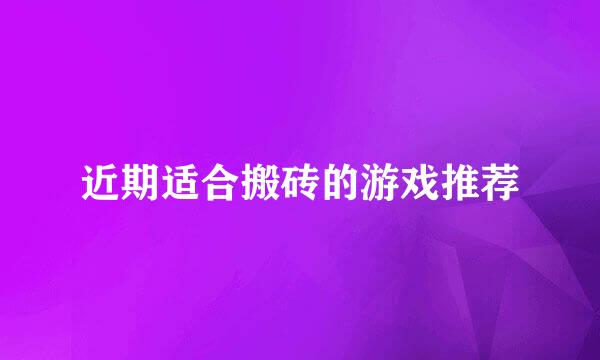 近期适合搬砖的游戏推荐