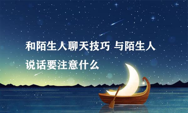 和陌生人聊天技巧 与陌生人说话要注意什么