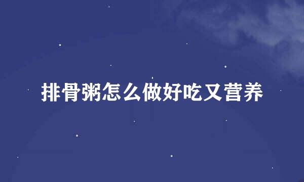排骨粥怎么做好吃又营养