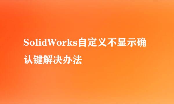 SolidWorks自定义不显示确认键解决办法