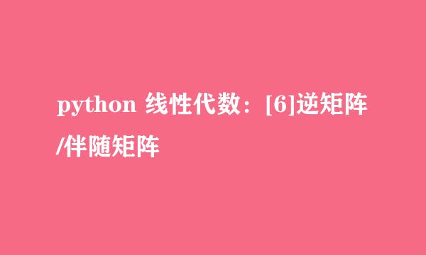 python 线性代数：[6]逆矩阵/伴随矩阵