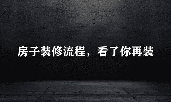 房子装修流程，看了你再装