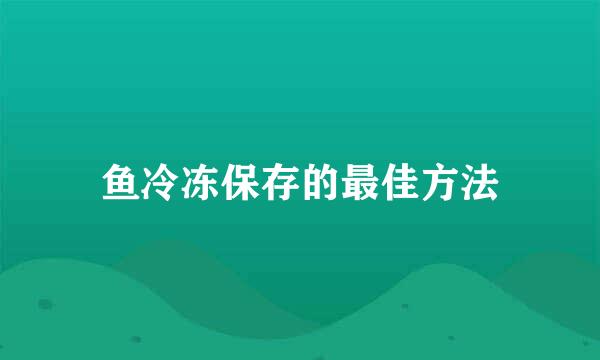 鱼冷冻保存的最佳方法