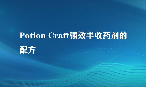 Potion Craft强效丰收药剂的配方