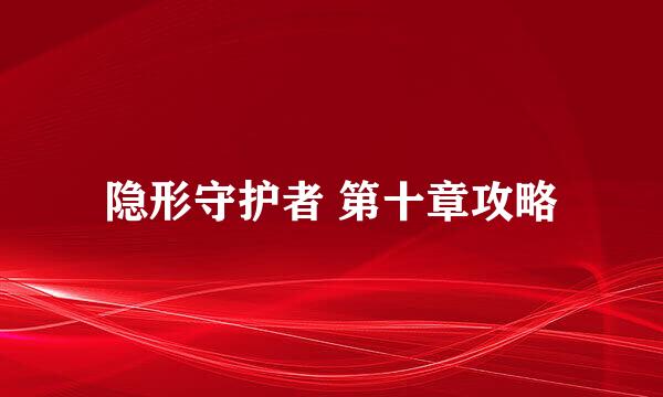隐形守护者 第十章攻略