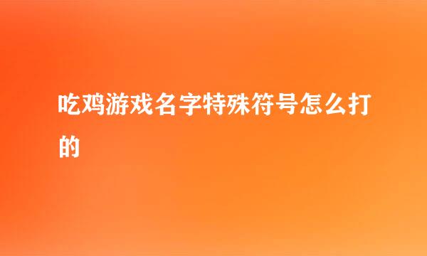 吃鸡游戏名字特殊符号怎么打的