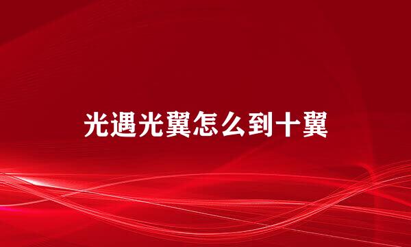 光遇光翼怎么到十翼