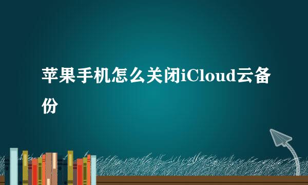 苹果手机怎么关闭iCloud云备份