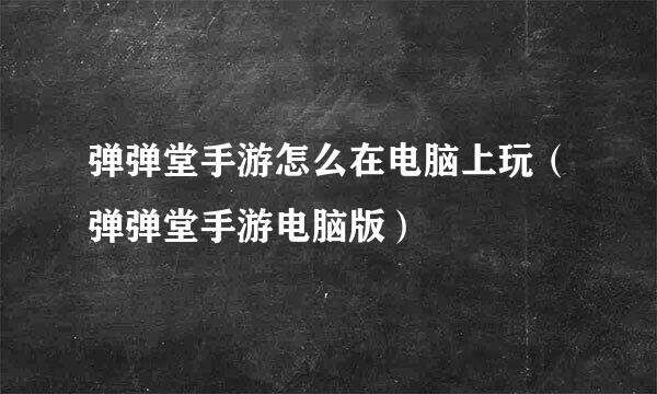弹弹堂手游怎么在电脑上玩（弹弹堂手游电脑版）