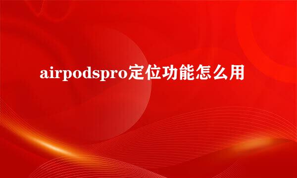 airpodspro定位功能怎么用