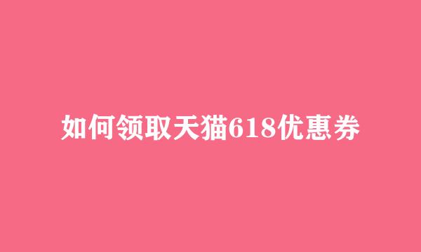 如何领取天猫618优惠券