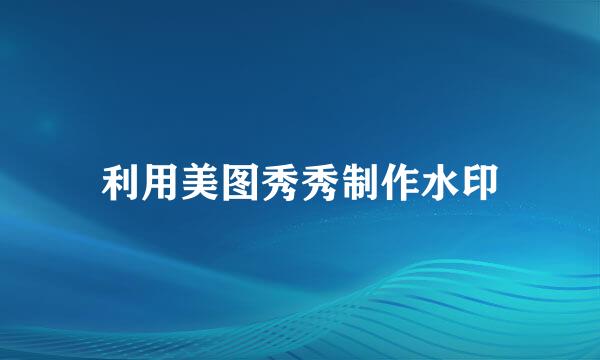 利用美图秀秀制作水印