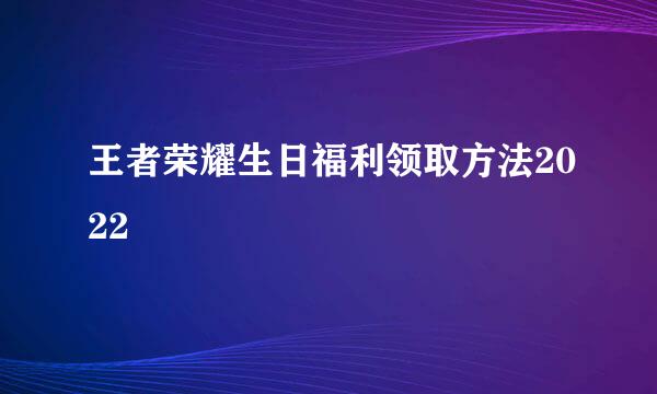 王者荣耀生日福利领取方法2022