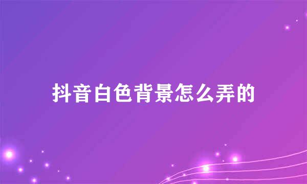 抖音白色背景怎么弄的