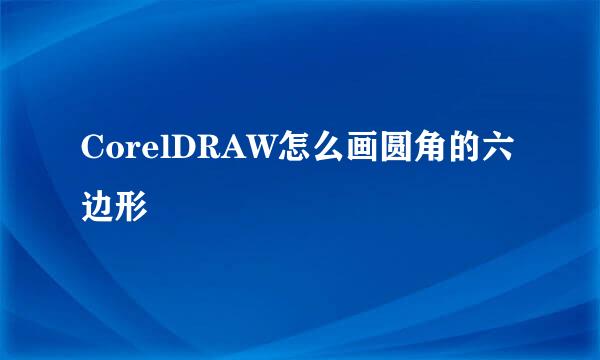 CorelDRAW怎么画圆角的六边形