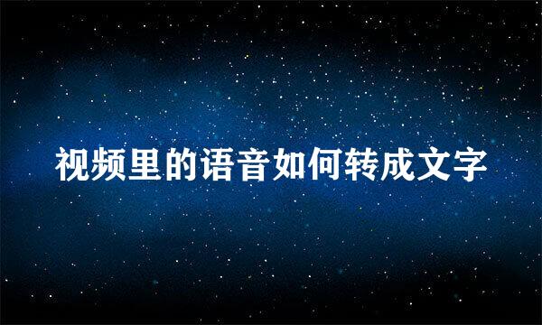 视频里的语音如何转成文字