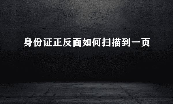 身份证正反面如何扫描到一页