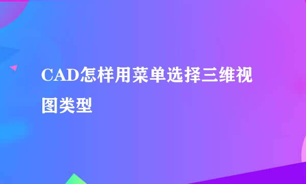 CAD怎样用菜单选择三维视图类型