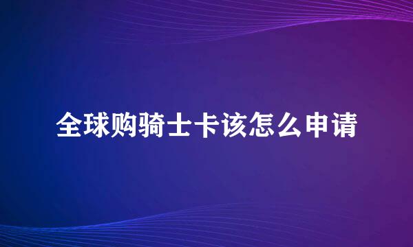 全球购骑士卡该怎么申请