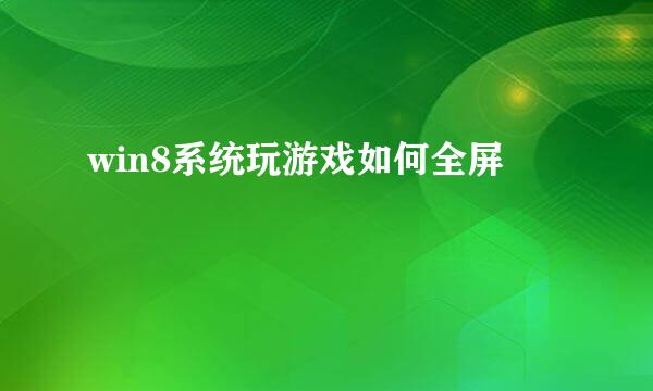 win8系统玩游戏如何全屏
