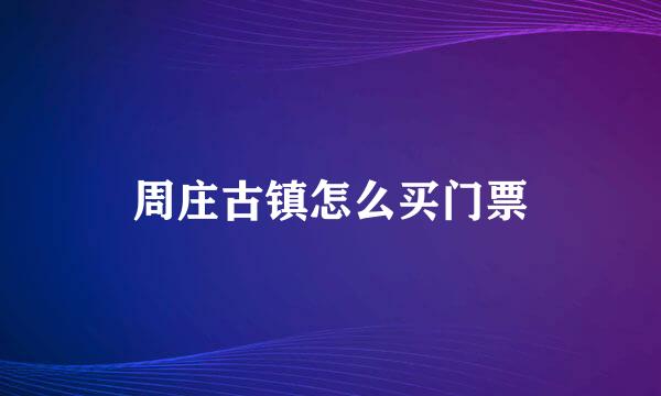 周庄古镇怎么买门票