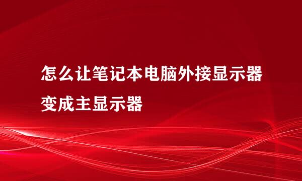 怎么让笔记本电脑外接显示器变成主显示器