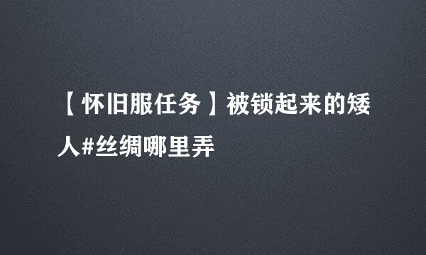 【怀旧服任务】被锁起来的矮人#丝绸哪里弄