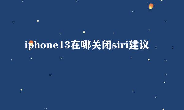 iphone13在哪关闭siri建议