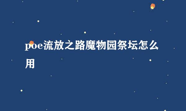 poe流放之路魔物园祭坛怎么用