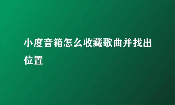 小度音箱怎么收藏歌曲并找出位置