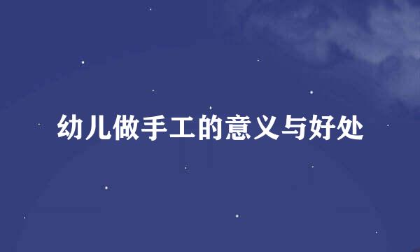 幼儿做手工的意义与好处