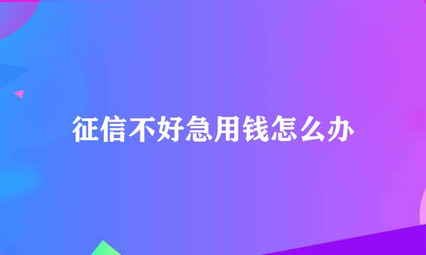 征信不好急用钱怎么办