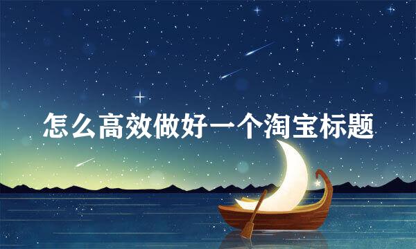 怎么高效做好一个淘宝标题