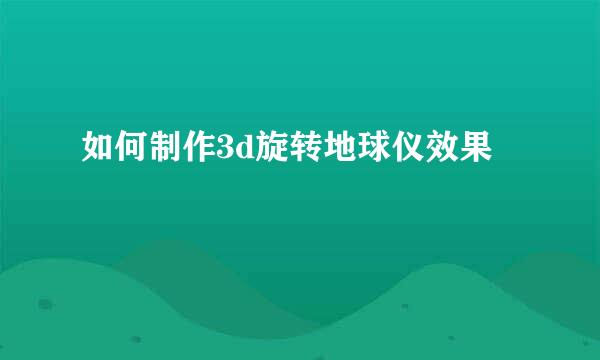 如何制作3d旋转地球仪效果