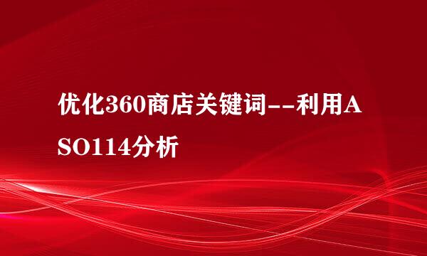 优化360商店关键词--利用ASO114分析