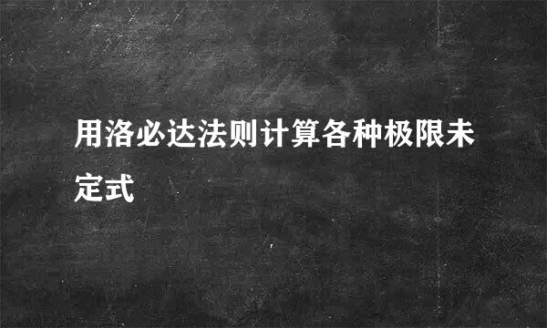 用洛必达法则计算各种极限未定式