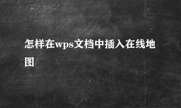 怎样在wps文档中插入在线地图