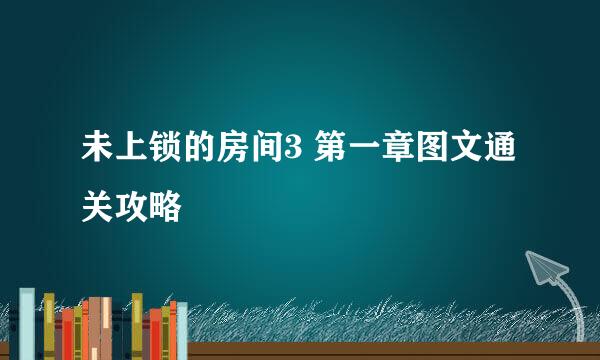 未上锁的房间3 第一章图文通关攻略