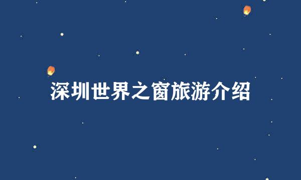 深圳世界之窗旅游介绍