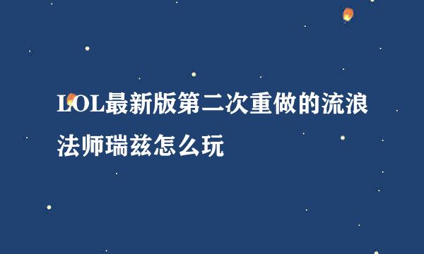 LOL最新版第二次重做的流浪法师瑞兹怎么玩