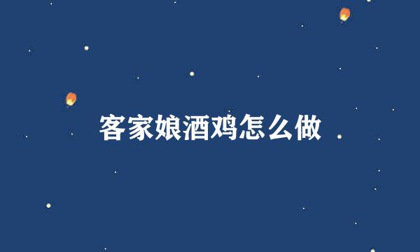客家娘酒鸡怎么做