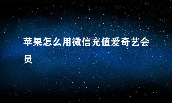 苹果怎么用微信充值爱奇艺会员