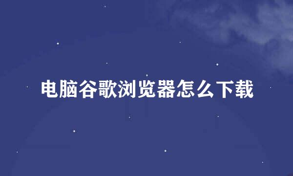 电脑谷歌浏览器怎么下载