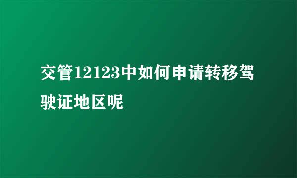 交管12123中如何申请转移驾驶证地区呢