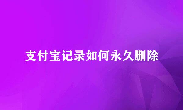支付宝记录如何永久删除