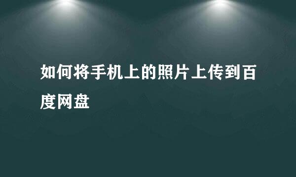 如何将手机上的照片上传到百度网盘