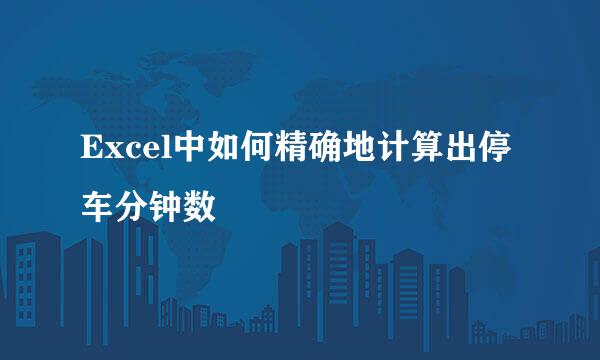 Excel中如何精确地计算出停车分钟数